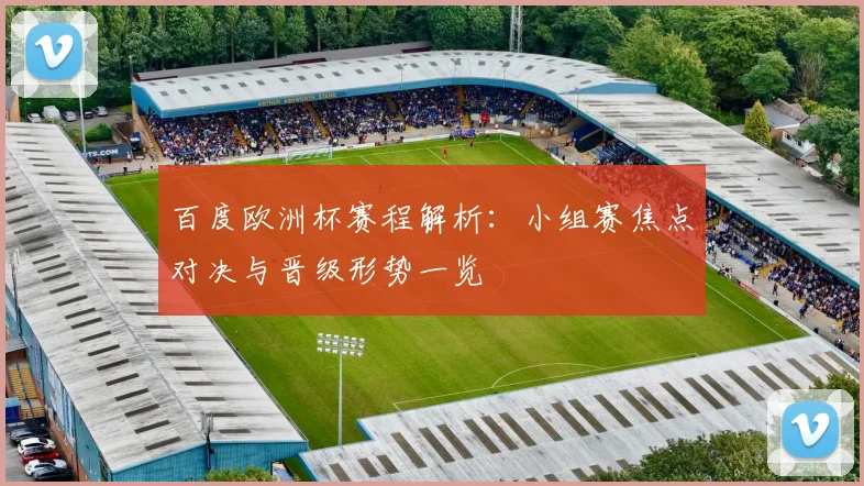 百度欧洲杯赛程解析:小组赛焦点对决与晋级形势一览