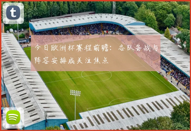 今日欧洲杯赛程前瞻:各队备战与阵容安排成关注焦点