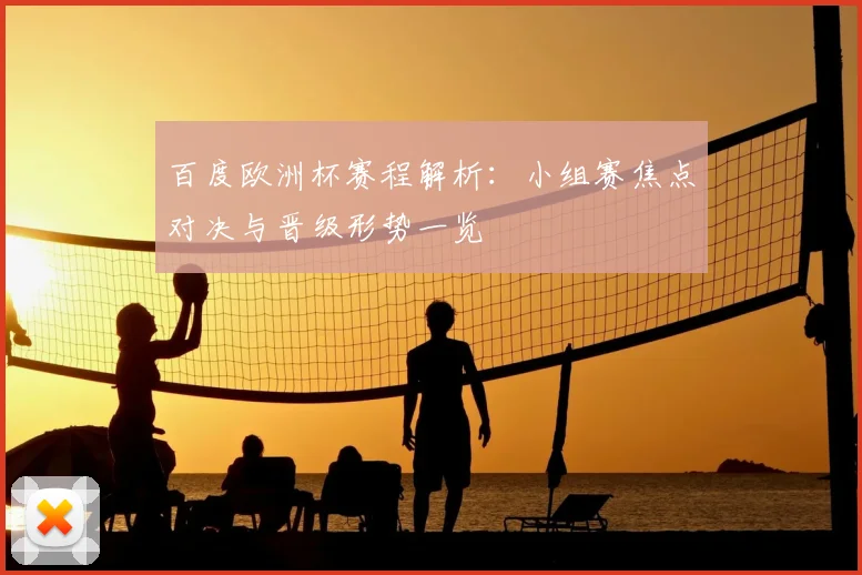 百度欧洲杯赛程解析:小组赛焦点对决与晋级形势一览