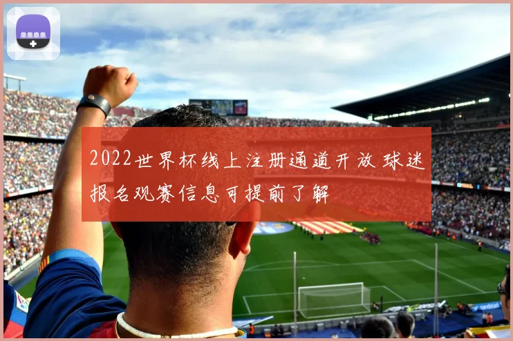 2022世界杯线上注册通道开放 球迷报名观赛信息可提前了解