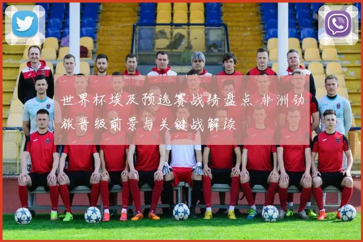 世界杯埃及预选赛战绩盘点 非洲劲旅晋级前景与关键战解读