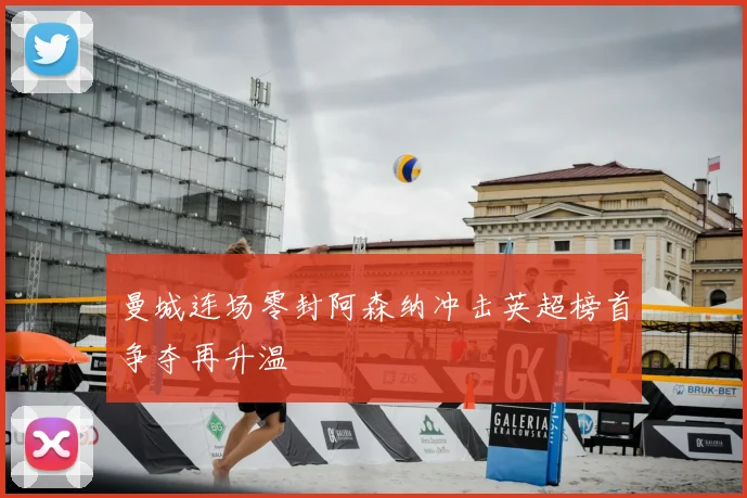 曼城连场零封阿森纳冲击英超榜首争夺再升温