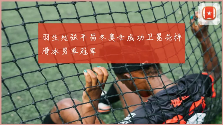 羽生结弦平昌冬奥会成功卫冕花样滑冰男单冠军