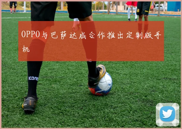 OPPO与巴萨达成合作推出定制版手机