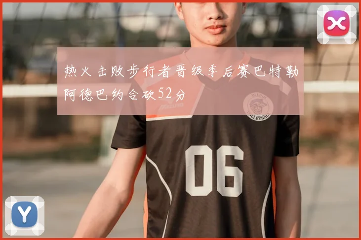 热火击败步行者晋级季后赛巴特勒阿德巴约合砍52分