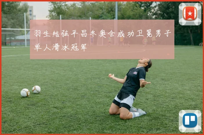 羽生结弦平昌冬奥会成功卫冕男子单人滑冰冠军