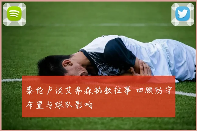 泰伦卢谈艾弗森执教往事 回顾防守布置与球队影响