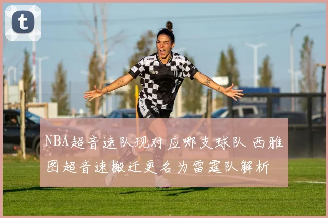 NBA超音速队现对应哪支球队 西雅图超音速搬迁更名为雷霆队解析