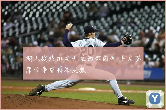 湖人战绩排名升至西部前列 季后赛席位争夺再添变数