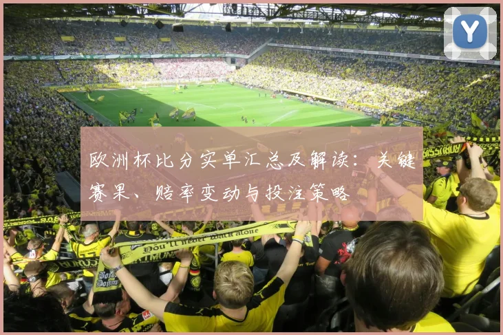 欧洲杯比分实单汇总及解读：关键赛果、赔率变动与投注策略