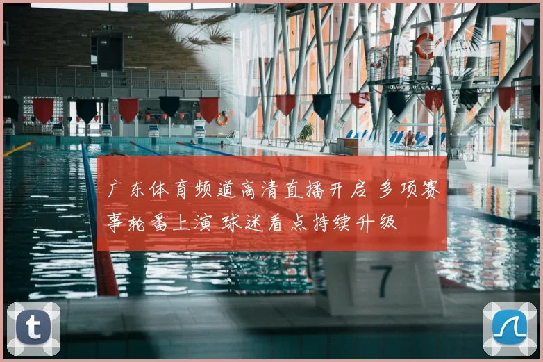 广东体育频道高清直播开启 多项赛事轮番上演 球迷看点持续升级