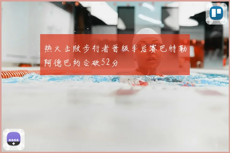 热火击败步行者晋级季后赛巴特勒阿德巴约合砍52分