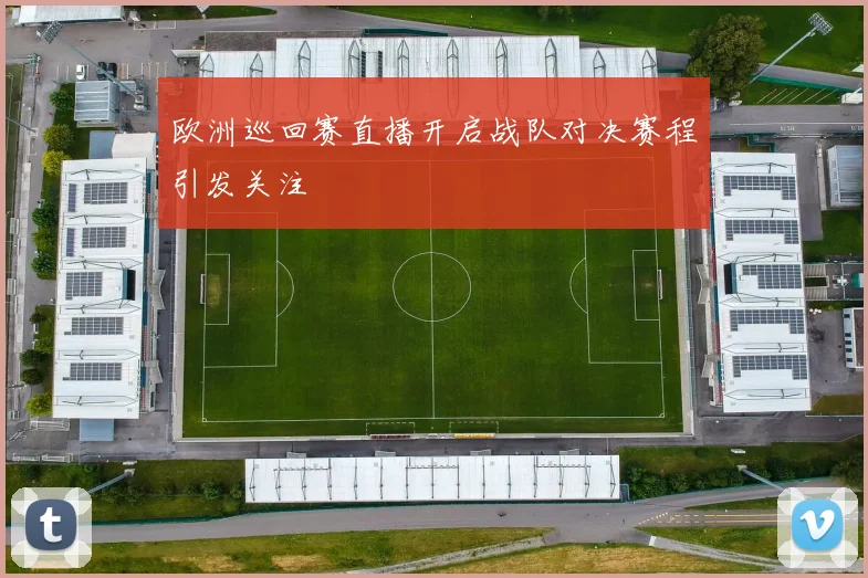 欧洲巡回赛直播开启战队对决赛程引发关注