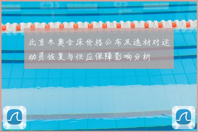 北京冬奥会床价格公布及选材对运动员恢复与供应保障影响分析