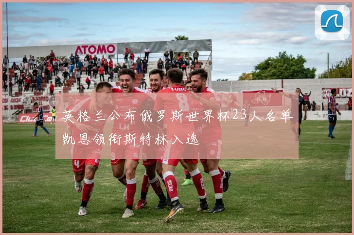 英格兰公布俄罗斯世界杯23人名单凯恩领衔斯特林入选