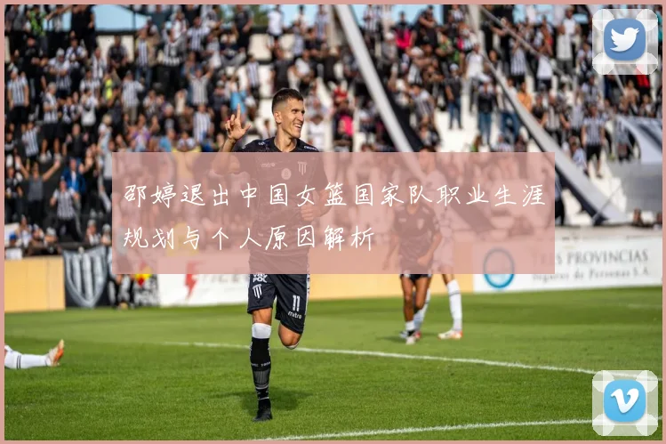 邵婷退出中国女篮国家队职业生涯规划与个人原因解析